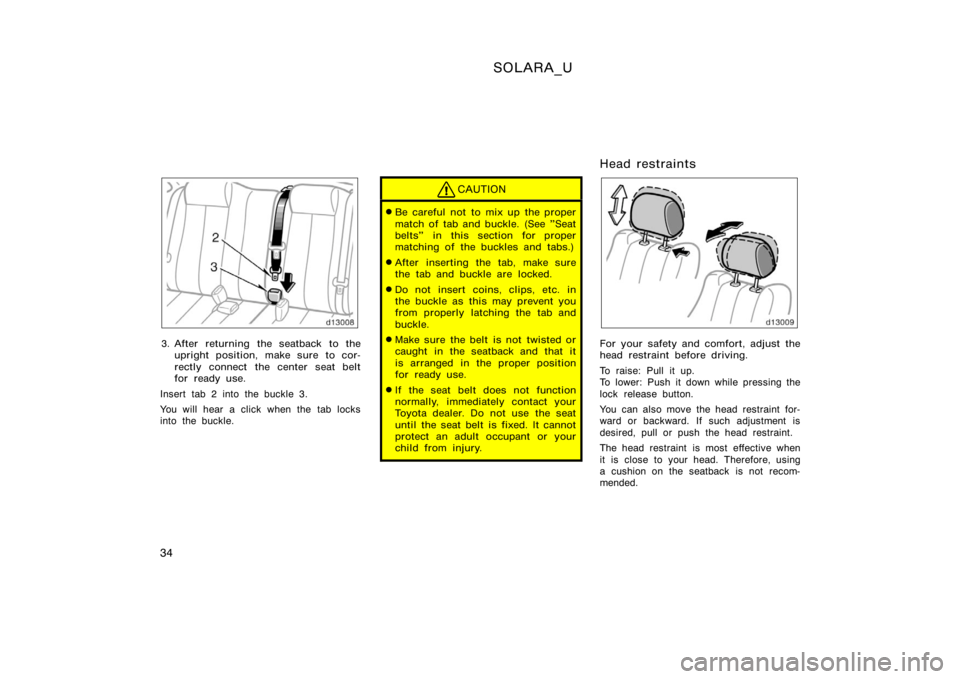 TOYOTA SOLARA 2000   (in English) Owners Guide SOLARA_U
34
3. After returning the seatback to theupright position, make sure to cor-
rectly connect the center seat belt
for ready use.
Insert tab 2 into the buckle 3.
You will hear a click when the 