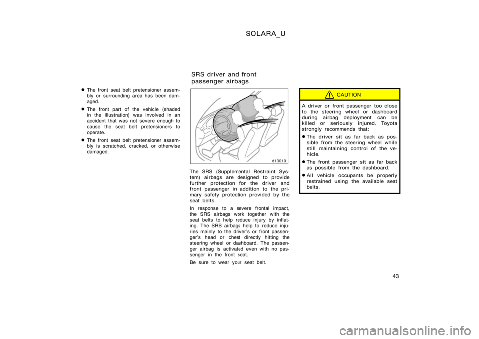 TOYOTA SOLARA 2000  Owners Manual (in English) SOLARA_U
43

The front seat belt pretensioner assem-
bly or surrounding area has been dam-
aged.
The front part of the vehicle (shaded
in the illustration) was involved in an
accident that was not s