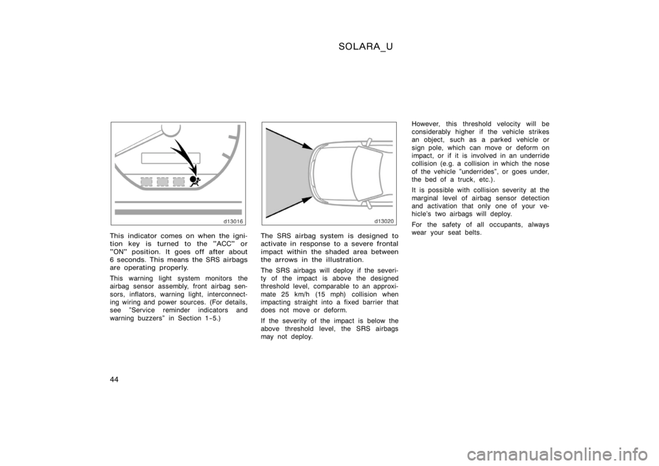 TOYOTA SOLARA 2000   (in English) Service Manual SOLARA_U
44
This indicator comes on when the igni-
tion key is turned to the "ACC" or
"ON" position. It goes off after about
6 seconds. This means the SRS airbags
are operating properl