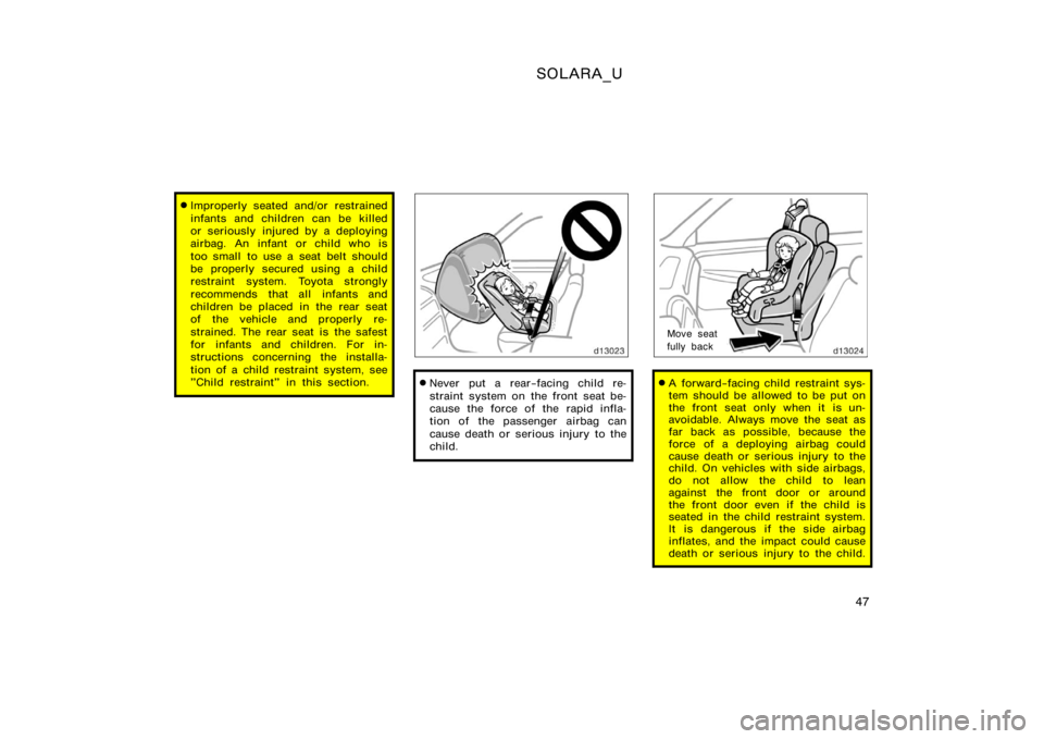 TOYOTA SOLARA 2000   (in English) Workshop Manual SOLARA_U
47
Improperly seated and/or restrained
infants and children can be killed
or seriously injured by a deploying
airbag. An infant or child who is
too small  to use a seat belt should
be proper
