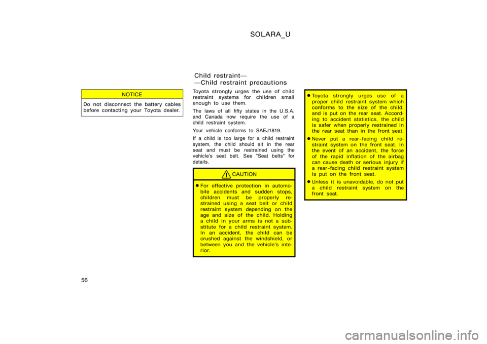 TOYOTA SOLARA 2000   (in English) Repair Manual SOLARA_U
56
NOTICE
Do not disconnect the battery cables
before contacting your Toyota dealer.
Toyota strongly urges the use of child
restraint systems for children small
enough to use them.
The laws o