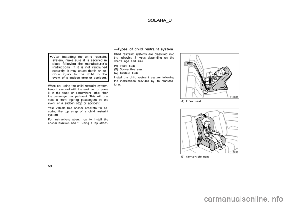 TOYOTA SOLARA 2000   (in English) Repair Manual SOLARA_U
58
After installing the child restraint
system, make sure it is secured in
place following the manufacturer’s
instructions. If it is not restrained
securely, it may cause death or se-
riou