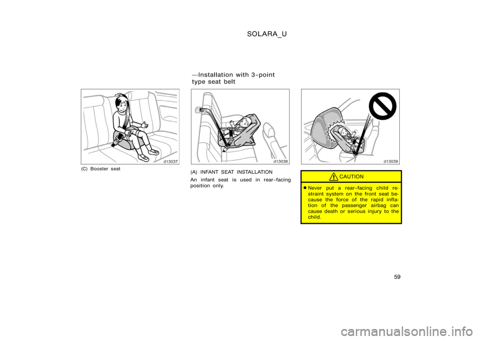 TOYOTA SOLARA 2000   (in English) Repair Manual SOLARA_U
59
(C) Booster seat(A) INFANT SEAT INSTALLATION
An infant seat is used in rear−facing
position only.CAUTION
Never put a rear−facing child re-
straint system on the front seat be-
cause t
