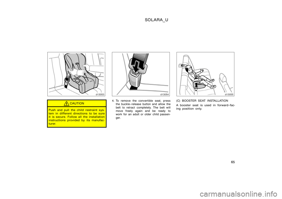 TOYOTA SOLARA 2000   (in English) Repair Manual SOLARA_U
65
CAUTION
Push and pull the child restraint sys-
tem in different directions to be sure
it is secure. Follow all the installation
instructions provided by its manufac-
turer.
4. To remove th