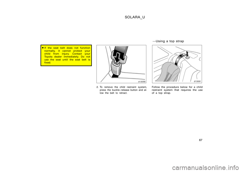 TOYOTA SOLARA 2000   (in English) Manual PDF SOLARA_U
67
If the seat belt does not function
normally, it cannot protect your
child from injury. Contact your
Toyota dealer immediately. Do not
use the seat until  the seat belt  is
fixed.
2. To re