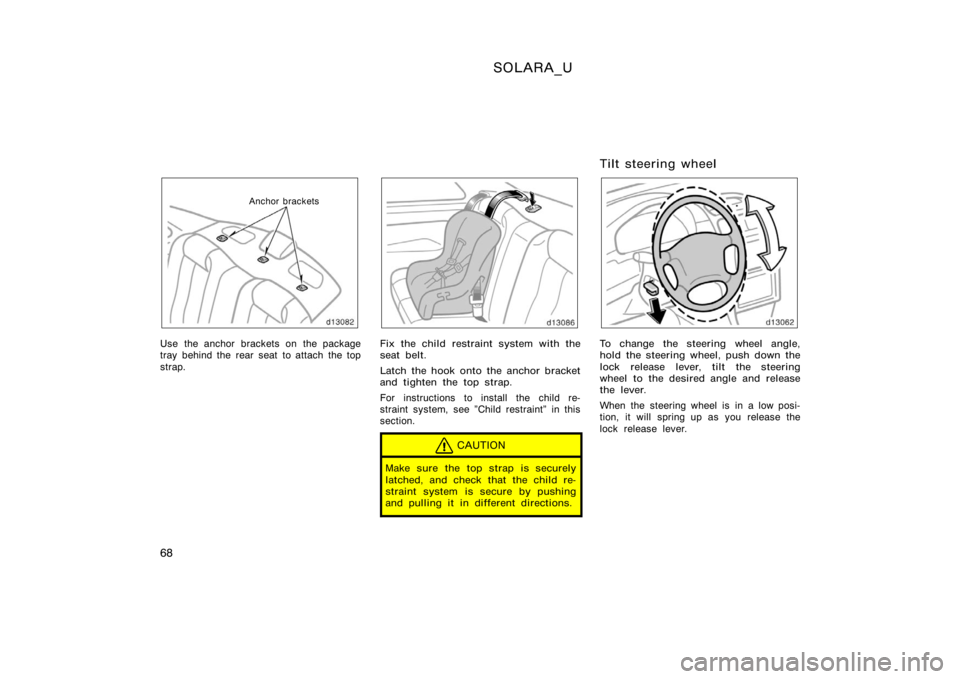 TOYOTA SOLARA 2000  Owners Manual (in English) SOLARA_U
68
Anchor brackets
Use the anchor brackets on the package
tray behind the rear seat to attach the top
strap.Fix the child restraint system with the
seat belt.
Latch the hook onto the anchor b