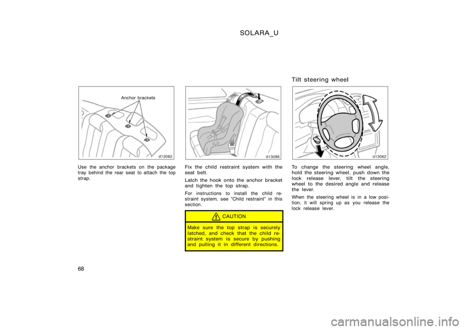 TOYOTA SOLARA 2000   (in English) Manual PDF SOLARA_U
68
Anchor brackets
Use the anchor brackets on the package
tray behind the rear seat to attach the top
strap.Fix the child restraint system with the
seat belt.
Latch the hook onto the anchor b