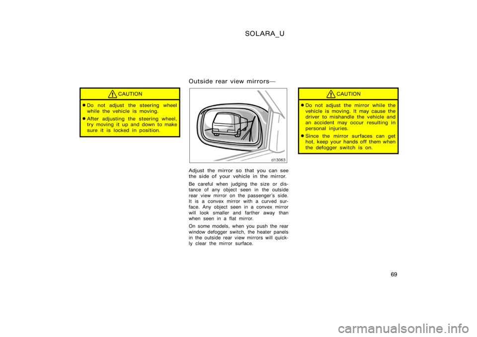 TOYOTA SOLARA 2000  Owners Manual (in English) SOLARA_U
69
CAUTION
Do not adjust the steering wheel
while the vehicle is moving.
After adjusting the steering wheel,
try moving it up and down to make
sure it is locked in position.
Outside rear vi