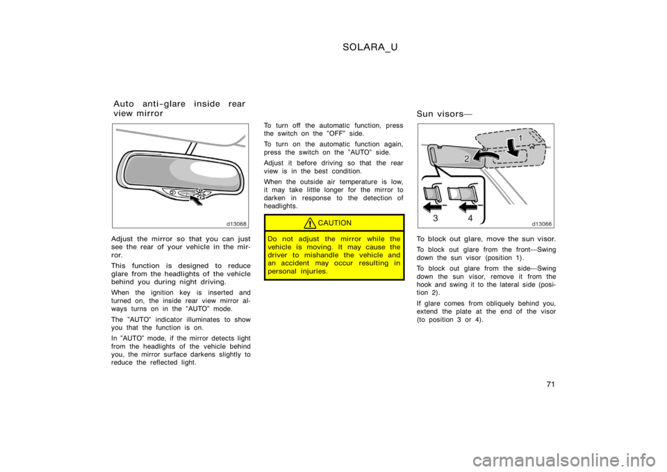 TOYOTA SOLARA 2000   (in English) Manual PDF SOLARA_U
71
Adjust the mirror so that you can just
see the rear of your vehicle in the mir-
ror.
This function is designed to reduce
glare from the headlights of the vehicle
behind you during night dr