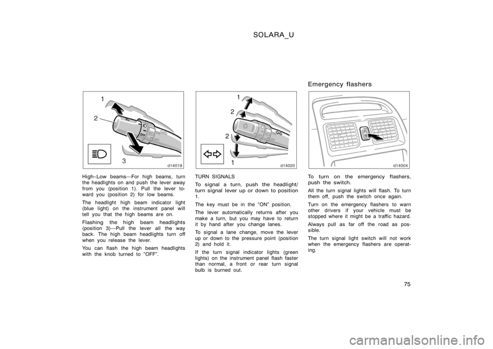 TOYOTA SOLARA 2000  Owners Manual (in English) SOLARA_U
75
High−Low beamsFor high beams, turn
the headlights on and push the lever away
from you (position 1). Pull the lever to-
ward you (position 2) for low beams.
The headlight high beam indic