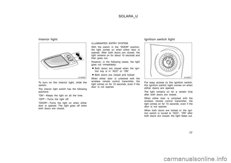 TOYOTA SOLARA 2000   (in English) Manual Online SOLARA_U
77
Interior light
To turn on the interior light, slide the
switch.
The interior light switch has the following
positions:
"ON"Keeps the light on all the time.
"OFF"Turns the