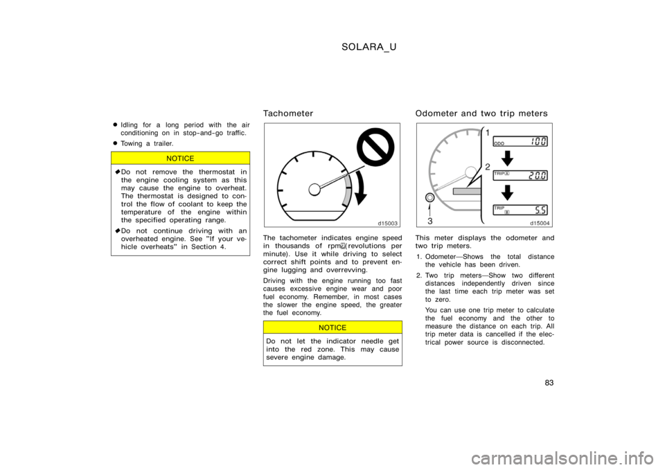 TOYOTA SOLARA 2000   (in English) Manual Online SOLARA_U
83

Idling for a long period with the air
conditioning on in stop−and−go traffic.
Towing a trailer.
NOTICE

Do not remove the thermostat in
the engine cooling system as this
may cause 