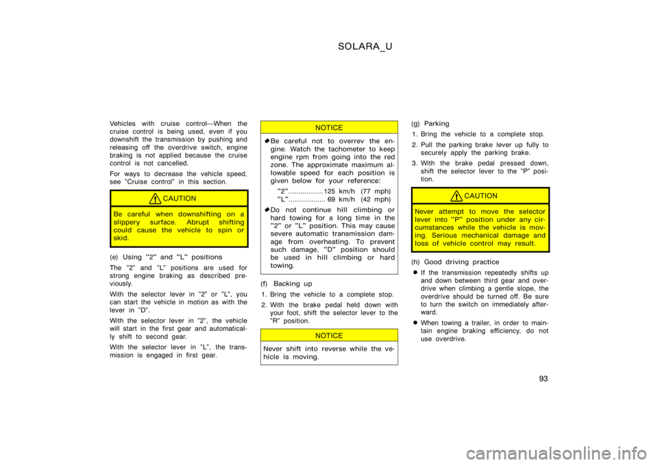 TOYOTA SOLARA 2000  Owners Manual (in English) SOLARA_U
93
Vehicles with cruise controlWhen the
cruise control is being used, even if you
downshift the transmission by pushing and
releasing off the overdrive switch, engine
braking is not applied 