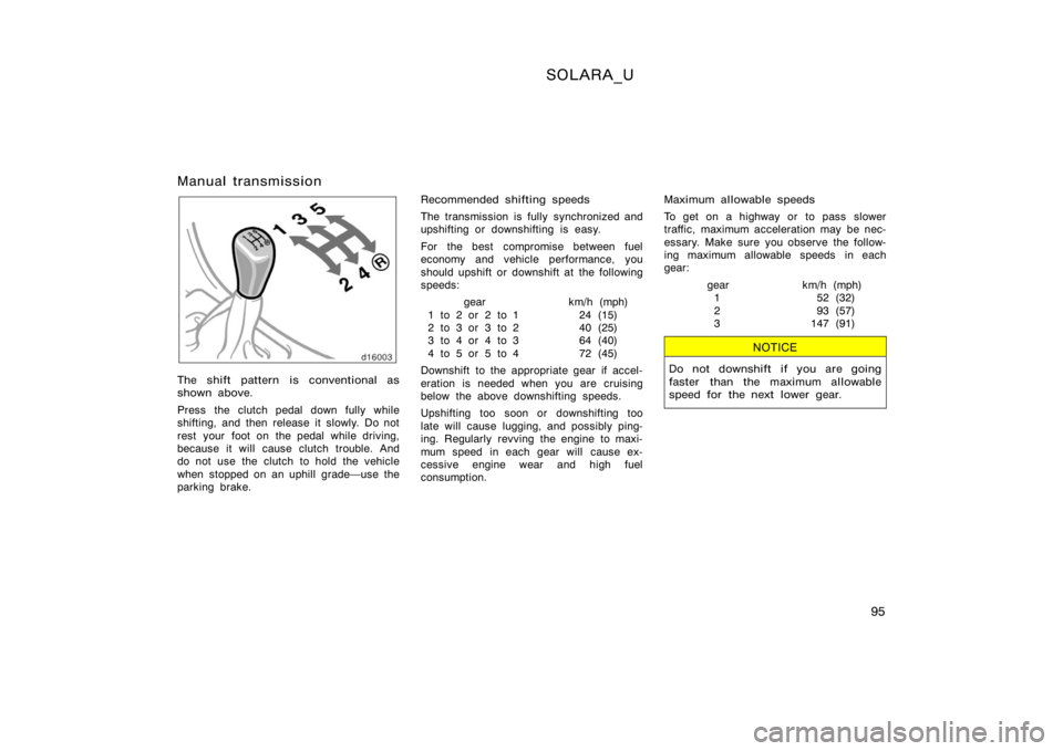 TOYOTA SOLARA 2000  Owners Manual (in English) SOLARA_U
95
Manual transmission
The shift pattern is conventional as
shown above.
Press the clutch pedal down fully while
shifting, and then release it slowly. Do not
rest  your  foot on  the pedal  w