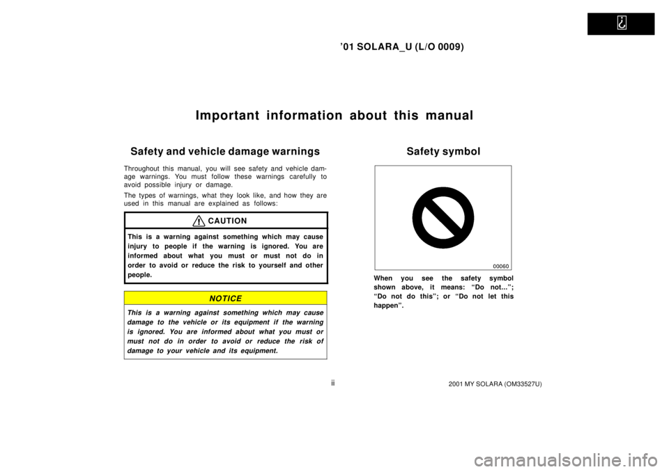 TOYOTA SOLARA 2001  Owners Manual (in English)   
01 SOLARA_U (L/O 0009)
ii2001 MY SOLARA (OM33527U)
Important information about this manual
Safety and vehicle damage warnings
Throughout this manual, you will see safety and vehicle dam-
age warni