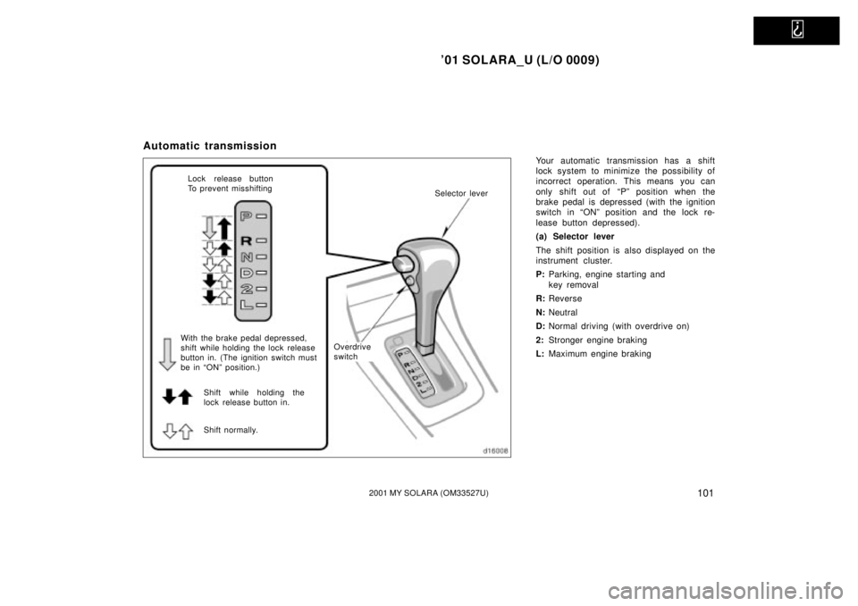 TOYOTA SOLARA 2001  Owners Manual (in English)   
01 SOLARA_U (L/O 0009)
1012001 MY SOLARA (OM33527U)
Automatic transmission
Your automatic transmission has a shift
lock system to minimize the possibility of
incorrect operation. This means you ca