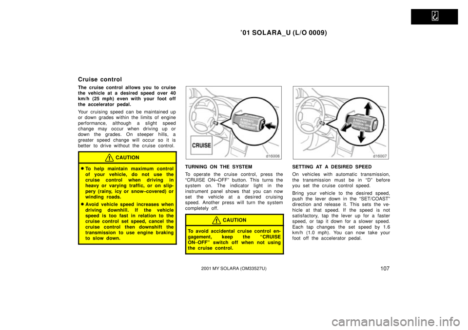 TOYOTA SOLARA 2001  Owners Manual (in English)   
01 SOLARA_U (L/O 0009)
1072001 MY SOLARA (OM33527U)
Cruise control
The cruise control allows you to cruise
the vehicle at a desired speed over 40
km/h (25 mph) even with your foot off
the accelera
