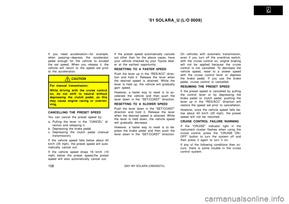 TOYOTA SOLARA 2001  Owners Manual (in English)   
01 SOLARA_U (L/O 0009)
1082001 MY SOLARA (OM33527U)
If you need accelerationÐfor example,
when passingÐdepress  the accelerator
pedal enough for  the vehicle to exceed
the set speed. When you re