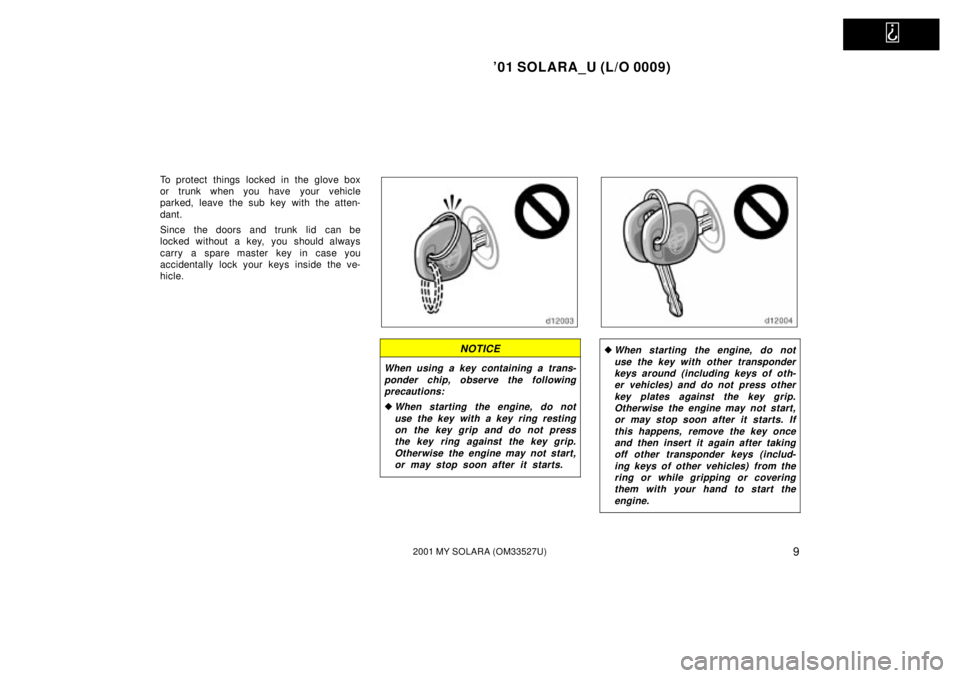 TOYOTA SOLARA 2001   (in English) User Guide   
01 SOLARA_U (L/O 0009)
92001 MY SOLARA (OM33527U)
To protect things locked in the glove box
or trunk when you have your vehicle
parked, leave the sub key with the atten-
dant.
Since the doors and 