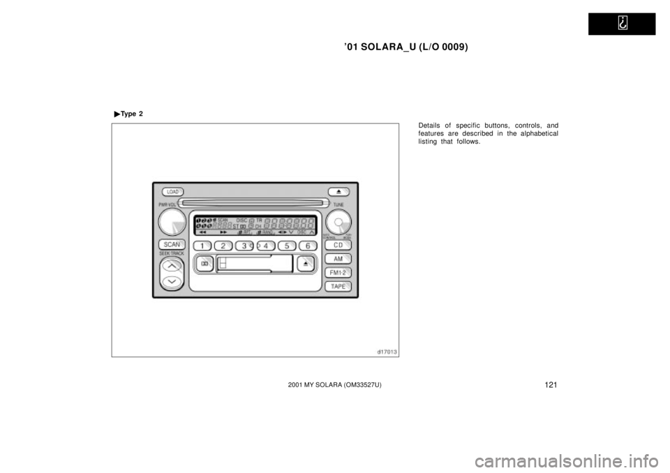 TOYOTA SOLARA 2001  Owners Manual (in English)   
01 SOLARA_U (L/O 0009)
1212001 MY SOLARA (OM33527U)
Details of specific buttons, controls, and
features are described in the alphabetical
listing that follows.

Ty p e  2 