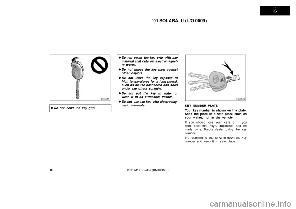 TOYOTA SOLARA 2001   (in English) User Guide   
01 SOLARA_U (L/O 0009)
102001 MY SOLARA (OM33527U)
Do not bend the key grip.
Do not cover the key grip with anymaterial that cuts off electromagnet-ic waves.
Do not knock the key hard against
o