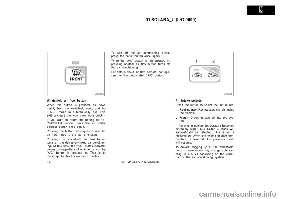 TOYOTA SOLARA 2001  Owners Manual (in English)   
01 SOLARA_U (L/O 0009)
1402001 MY SOLARA (OM33527U)
Windshield air flow button
When this button is pressed, air flows
mainly from the windshield vents and the
FRESH mode is automatically set. This
