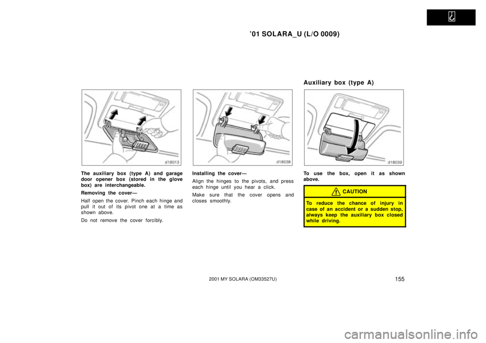 TOYOTA SOLARA 2001 Owners Manual (in English)
01 SOLARA_U (L/O 0009)
1552001 MY SOLARA (OM33527U)
The auxiliary box (type A) and garage
door opener box (stored in the glove
box) are interchangeable.
Removing the coverÐ
Half open the cover. TOYOTA SOLARA 2001 Owners Manual (in English)
01 SOLARA_U (L/O 0009)
1552001 MY SOLARA (OM33527U)
The auxiliary box (type A) and garage
door opener box (stored in the glove
box) are interchangeable.
Removing the coverÐ
Half open the cover.