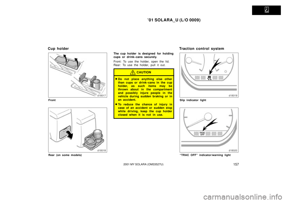 TOYOTA SOLARA 2001  Owners Manual (in English)   
01 SOLARA_U (L/O 0009)
1572001 MY SOLARA (OM33527U)
Cup holder
Front
Rear (on some models)
The cup holder is designed  for holding
cups or drink±cans securely.
Front: To use the holder, open the 