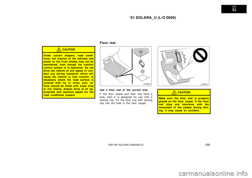 TOYOTA SOLARA 2001  Owners Manual (in English)   
01 SOLARA_U (L/O 0009)
1592001 MY SOLARA (OM33527U)
CAUTION
Under certain slippery road condi-
tions, full traction of the vehicles and
power to the front wheels may not be
maintained, even though