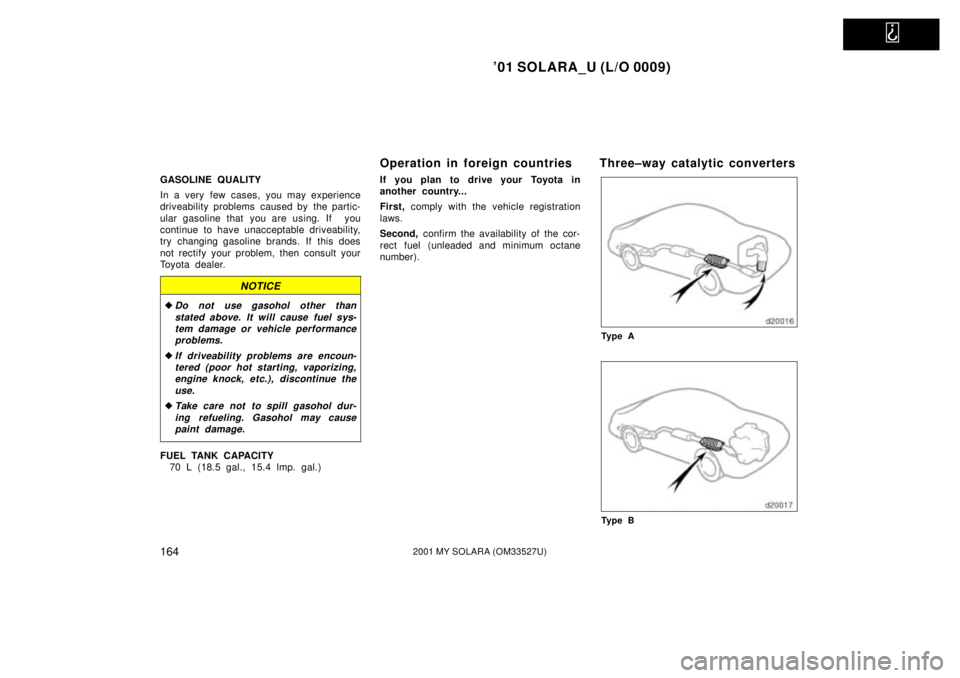 TOYOTA SOLARA 2001  Owners Manual (in English)   
01 SOLARA_U (L/O 0009)
1642001 MY SOLARA (OM33527U)
GASOLINE QUALITY
In a very few cases, you may experience
driveability problems  caused by  the partic-
ular gasoline that you are using. If  you