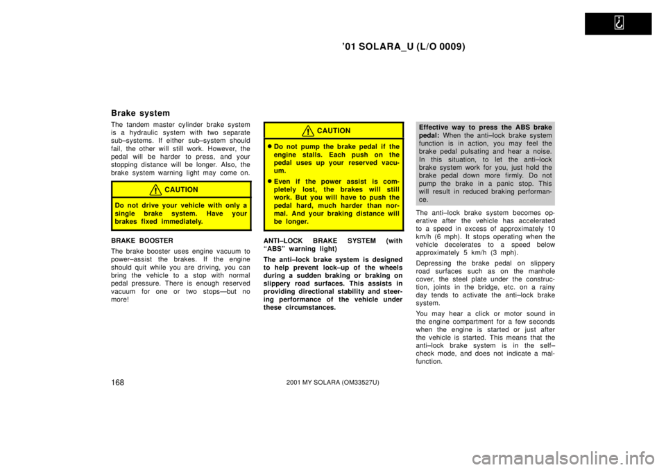 TOYOTA SOLARA 2001  Owners Manual (in English)   
01 SOLARA_U (L/O 0009)
1682001 MY SOLARA (OM33527U)
Brake system
The tandem master cylinder brake system
is a hydraulic  system with two separate
sub±systems. If either sub±system should
fail, t