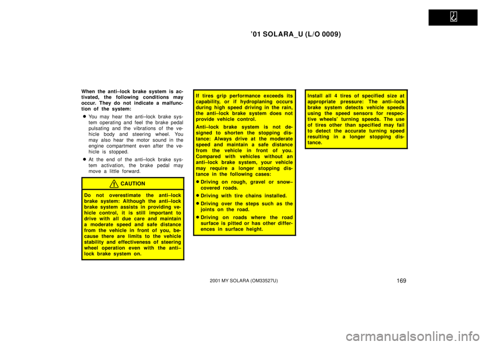 TOYOTA SOLARA 2001  Owners Manual (in English)   
01 SOLARA_U (L/O 0009)
1692001 MY SOLARA (OM33527U)
When the anti±lock brake system  is ac-
tivated, the following conditions may
occur. They do not indicate a malfunc-
tion of the system:
You m