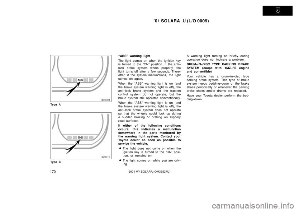 TOYOTA SOLARA 2001  Owners Manual (in English)   
01 SOLARA_U (L/O 0009)
1702001 MY SOLARA (OM33527U)
Ty p e A
Ty p e B
ªABSº warning light
The light comes on when the ignition key
is turned to the ªONº position. If the anti±
lock brake syst
