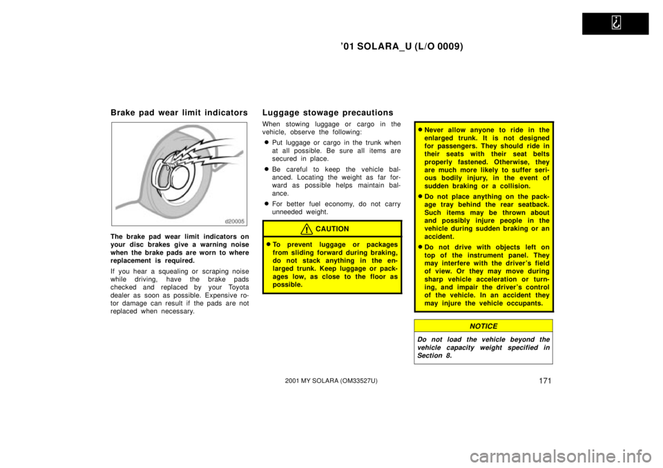 TOYOTA SOLARA 2001  Owners Manual (in English)   
01 SOLARA_U (L/O 0009)
1712001 MY SOLARA (OM33527U)
Brake pad wear limit indicators
The brake pad wear limit  indicators on
your disc brakes give a warning noise
when the brake pads are worn to wh