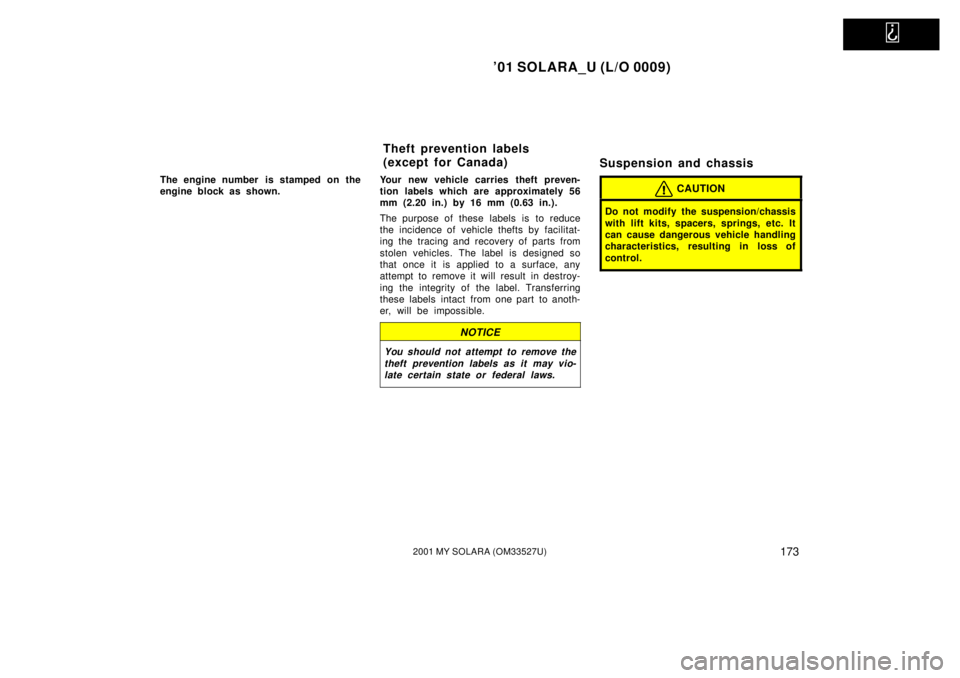TOYOTA SOLARA 2001  Owners Manual (in English)   
01 SOLARA_U (L/O 0009)
1732001 MY SOLARA (OM33527U)
The engine number  is stamped on the
engine block as shown.Your new vehicle carries theft preven-
tion labels which are approximately 56
mm (2.2