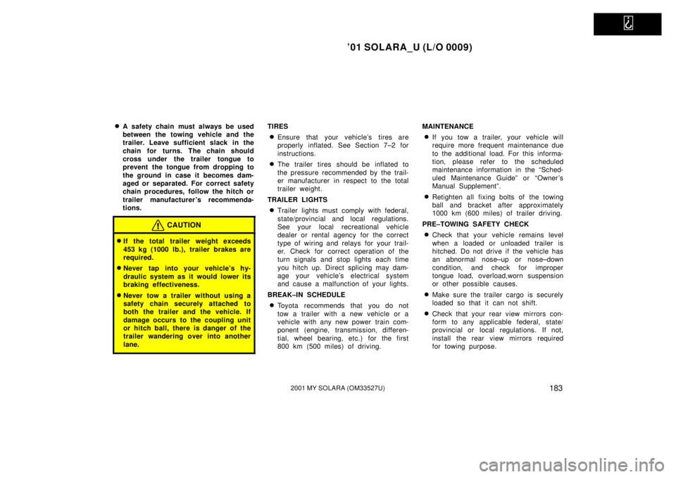 TOYOTA SOLARA 2001  Owners Manual (in English)   
01 SOLARA_U (L/O 0009)
1832001 MY SOLARA (OM33527U)
A safety chain must always be used
between the towing vehicle and the
trailer. Leave sufficient slack in the
chain for turns. The chain should
