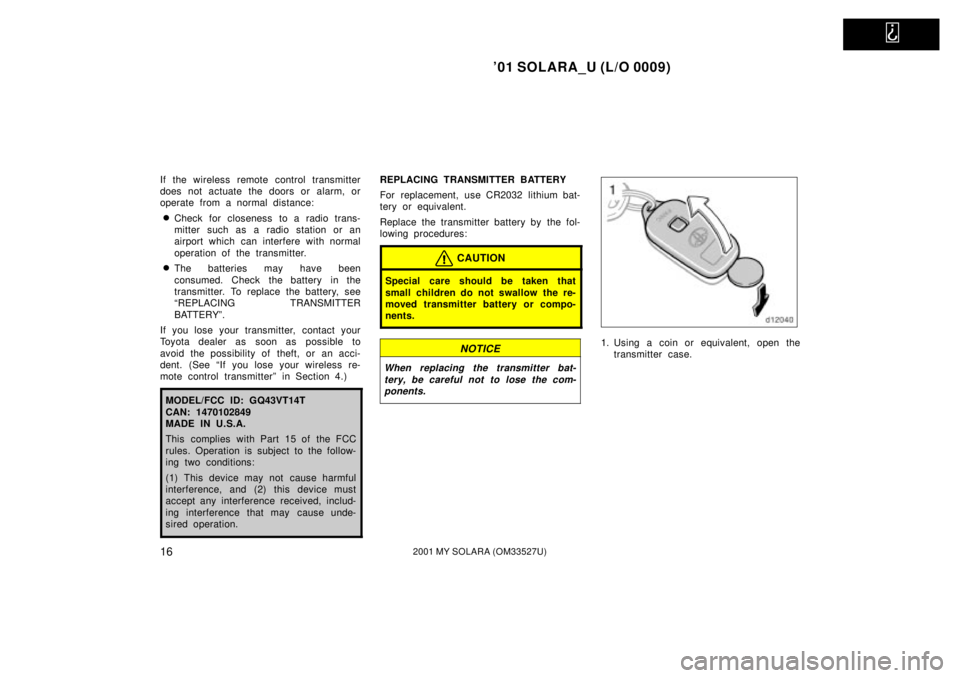 TOYOTA SOLARA 2001   (in English) User Guide   
01 SOLARA_U (L/O 0009)
162001 MY SOLARA (OM33527U)
If the wireless remote control transmitter
does not actuate the doors or alarm, or
operate from a normal distance:
Check for closeness to a radi