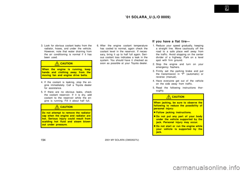 TOYOTA SOLARA 2001  Owners Manual (in English)   
01 SOLARA_U (L/O 0009)
1942001 MY SOLARA (OM33527U)
3. Look for obvious coolant leaks from theradiator, hoses, and under  the vehicle.
However, note that water draining from
the air conditioning i