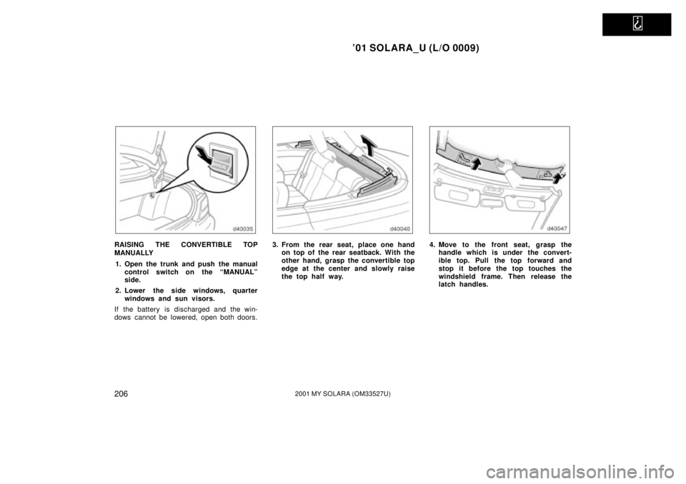 TOYOTA SOLARA 2001 Owners Manual (in English)
01 SOLARA_U (L/O 0009)
2062001 MY SOLARA (OM33527U)
RAISING THE CONVERTIBLE TOP
MANUALLY1. Open the trunk and push the manual control switch on the ªMANUALº
side.
2. Lower the side windows, quar TOYOTA SOLARA 2001 Owners Manual (in English)
01 SOLARA_U (L/O 0009)
2062001 MY SOLARA (OM33527U)
RAISING THE CONVERTIBLE TOP
MANUALLY1. Open the trunk and push the manual control switch on the ªMANUALº
side.
2. Lower the side windows, quar