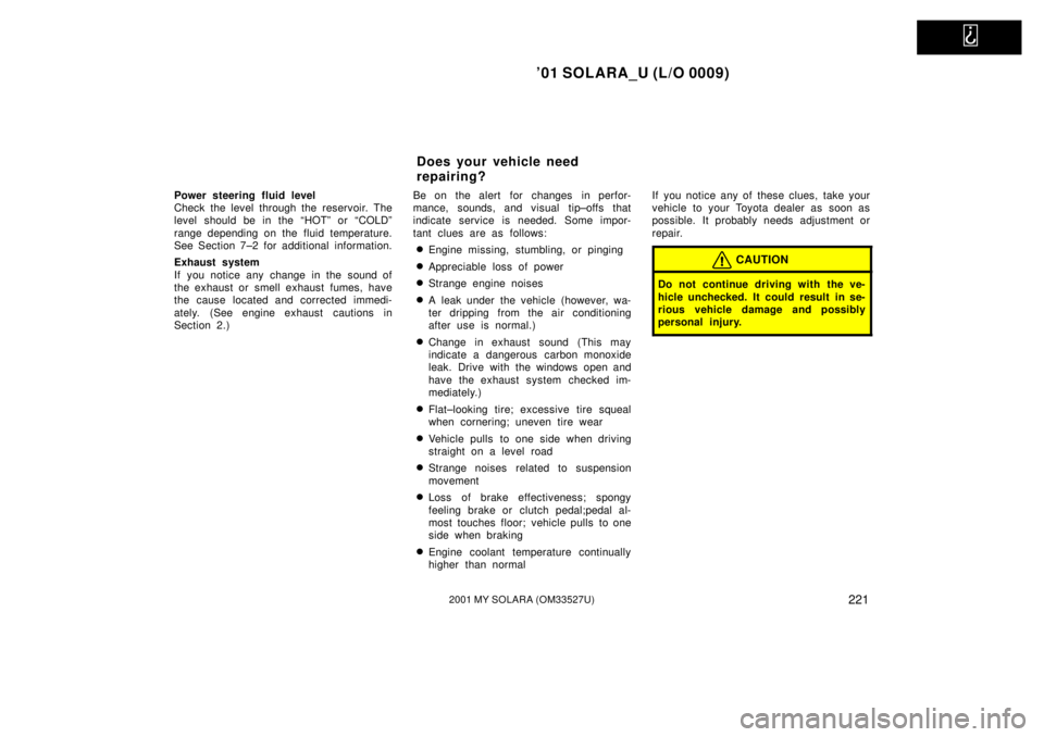 TOYOTA SOLARA 2001 Owners Manual (in English)
01 SOLARA_U (L/O 0009)
2212001 MY SOLARA (OM33527U)
Power steering fluid level
Check the level through the reservoir. The
level should be in the ªHOTº or ªCOLDº
range depending on the fluid te TOYOTA SOLARA 2001 Owners Manual (in English)
01 SOLARA_U (L/O 0009)
2212001 MY SOLARA (OM33527U)
Power steering fluid level
Check the level through the reservoir. The
level should be in the ªHOTº or ªCOLDº
range depending on the fluid te