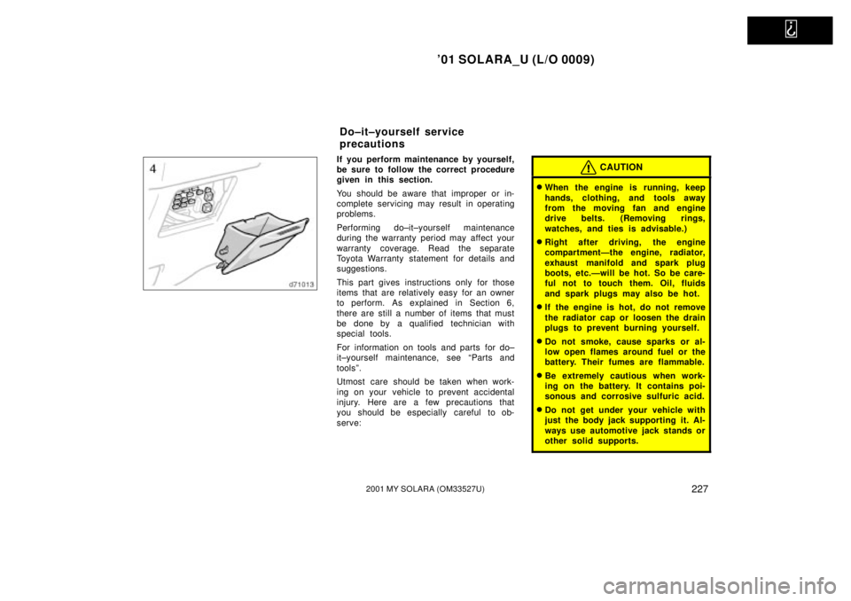 TOYOTA SOLARA 2001  Owners Manual (in English)   
01 SOLARA_U (L/O 0009)
2272001 MY SOLARA (OM33527U)
If you perform maintenance by yourself,
be sure to follow the correct procedure
given in this section.
You should be aware that improper or in-
