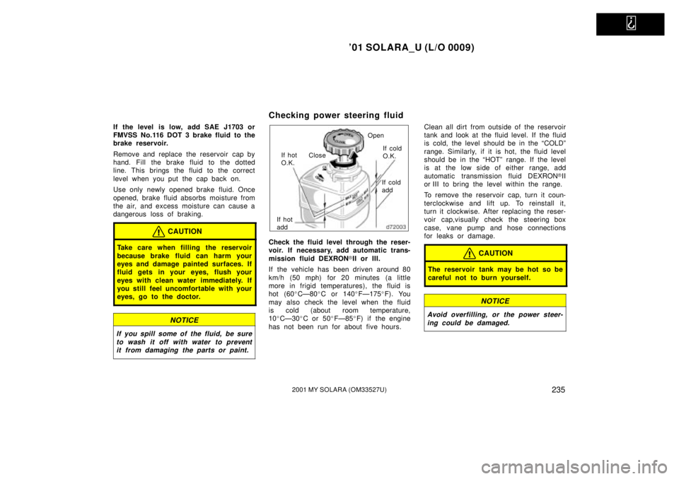 TOYOTA SOLARA 2001  Owners Manual (in English)   
01 SOLARA_U (L/O 0009)
2352001 MY SOLARA (OM33527U)
If the level  is low, add SAE J1703 or
FMVSS No.116 DOT 3 brake fluid to the
brake reservoir.
Remove and replace the reservoir  cap by
hand. Fil