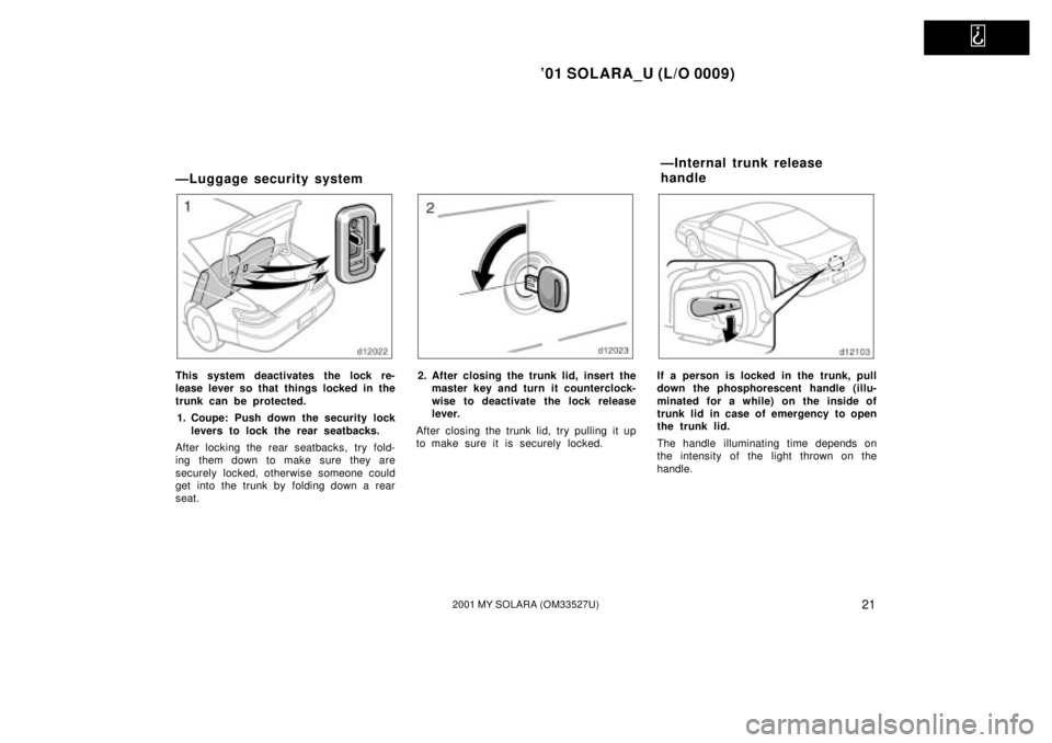 TOYOTA SOLARA 2001   (in English) Owners Manual   
01 SOLARA_U (L/O 0009)
212001 MY SOLARA (OM33527U)
ÐLuggage security system
This system deactivates the lock re-
lease lever so that things locked in the
trunk can be protected.1. Coupe: Push dow
