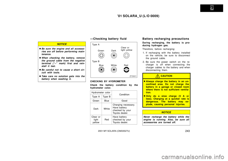 TOYOTA SOLARA 2001  Owners Manual (in English)   
01 SOLARA_U (L/O 0009)
2432001 MY SOLARA (OM33527U)
NOTICE
Be sure the engine and all accesso-ries are off before performing main-tenance.
When checking the battery, remove
the ground cable from