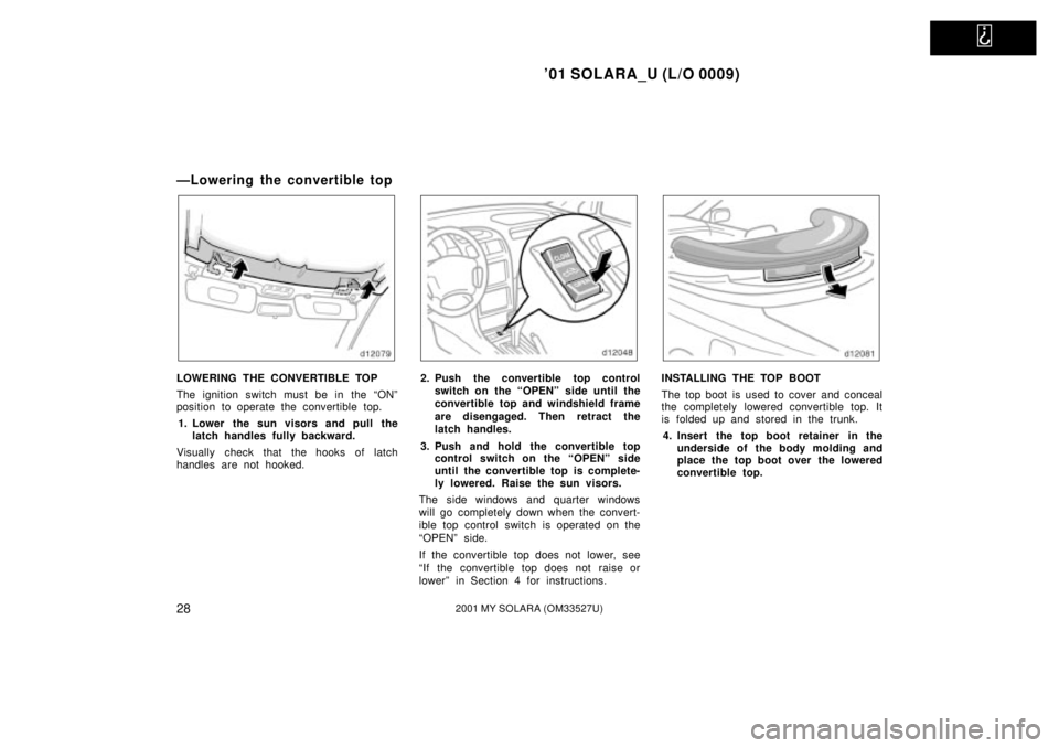 TOYOTA SOLARA 2001   (in English) Owners Guide   
01 SOLARA_U (L/O 0009)
282001 MY SOLARA (OM33527U)
ÐLowering the convertible top
LOWERING THE CONVERTIBLE TOP
The ignition switch must be in the ªONº
position to operate the convertible top.1. 