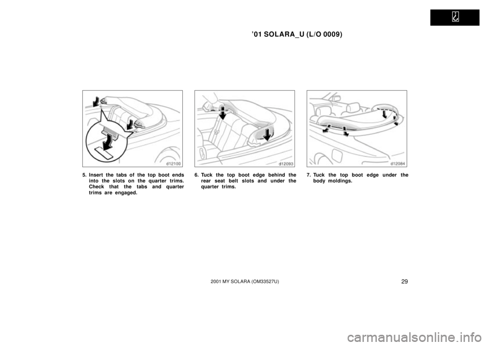 TOYOTA SOLARA 2001   (in English) Owners Guide   
01 SOLARA_U (L/O 0009)
292001 MY SOLARA (OM33527U)
5. Insert the tabs of the top boot endsinto the slots on the quarter trims.
Check that the tabs and quarter
trims are engaged.6. Tuck the top boo