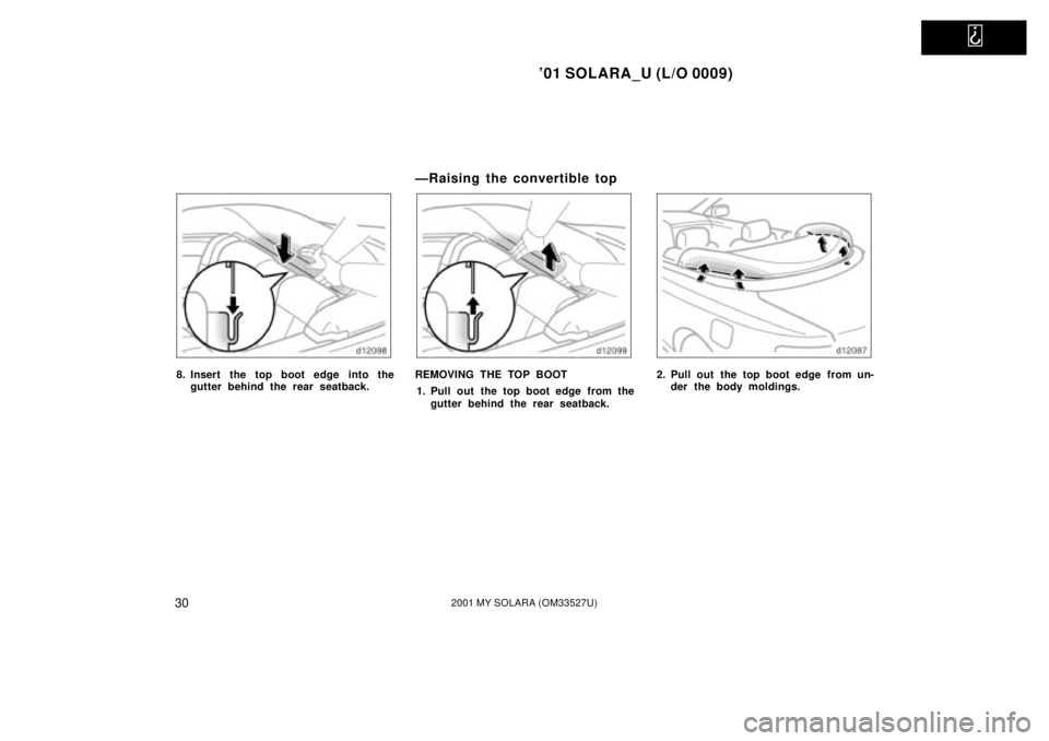 TOYOTA SOLARA 2001   (in English) Owners Guide   
01 SOLARA_U (L/O 0009)
302001 MY SOLARA (OM33527U)
8. Insert the top boot edge into thegutter behind the rear seatback.
ÐRaising the convertible top
REMOVING THE TOP BOOT
1. Pull out the top boot