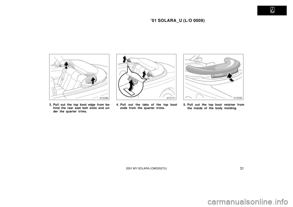 TOYOTA SOLARA 2001   (in English) Owners Guide   
01 SOLARA_U (L/O 0009)
312001 MY SOLARA (OM33527U)
3. Pull out the top boot edge from be-hind the rear seat belt slots and un-
der the quarter trims.4. Pull out the tabs of the top bootends from t