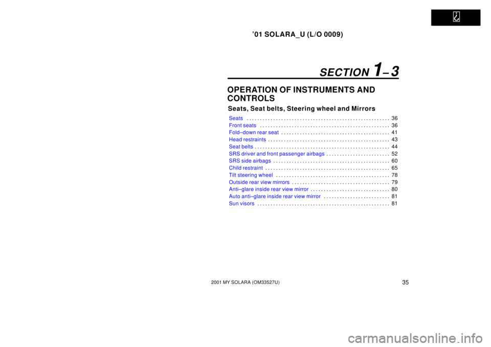 TOYOTA SOLARA 2001   (in English) Owners Guide   
01 SOLARA_U (L/O 0009)
352001 MY SOLARA (OM33527U)
OPERATION OF INSTRUMENTS AND
CONTROLS
Seats, Seat belts, Steering wheel and Mirrors
Seats36
. . . . . . . . . . . . . . . . . . . . . . . . . . .