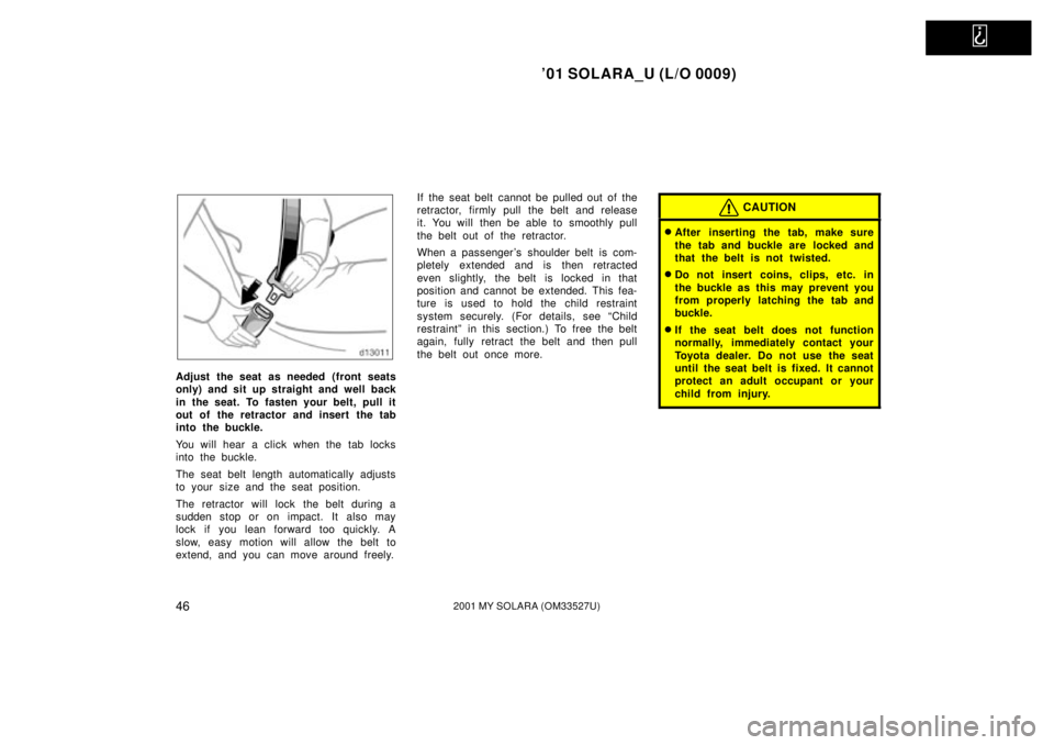 TOYOTA SOLARA 2001   (in English) Service Manual   
01 SOLARA_U (L/O 0009)
462001 MY SOLARA (OM33527U)
Adjust the seat as needed (front seats
only) and sit up straight and well back
in the seat. To fasten your belt, pull it
out of the retractor and